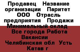 Продавец › Название организации ­ Паритет, ООО › Отрасль предприятия ­ Продажи › Минимальный оклад ­ 1 - Все города Работа » Вакансии   . Челябинская обл.,Усть-Катав г.